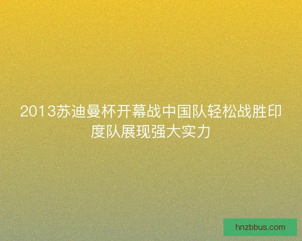 2013苏迪曼杯开幕战中国队轻松战胜印度队展现强大实力