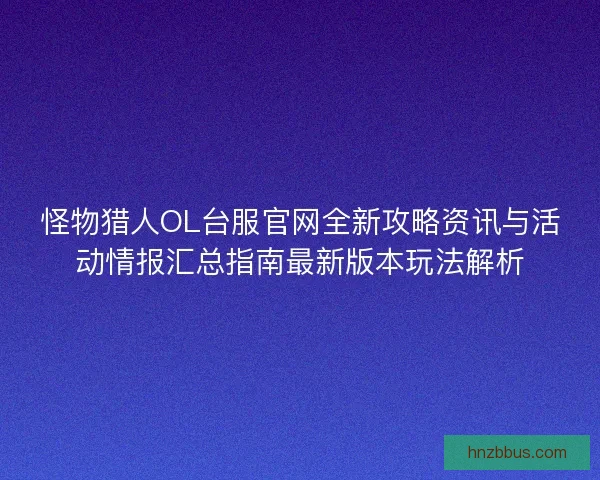 怪物猎人OL台服官网全新攻略资讯与活动情报汇总指南最新版本玩法解析