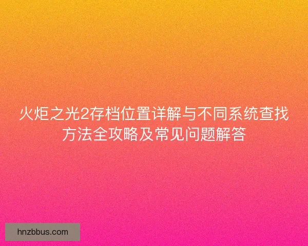 火炬之光2存档位置详解与不同系统查找方法全攻略及常见问题解答