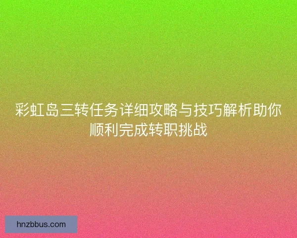 彩虹岛三转任务详细攻略与技巧解析助你顺利完成转职挑战