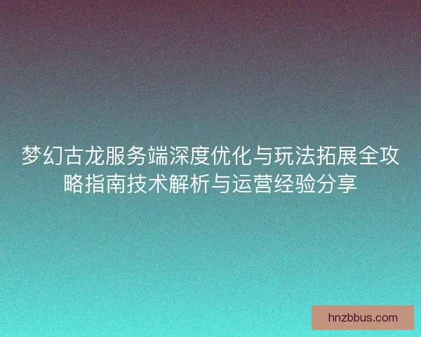 梦幻古龙服务端深度优化与玩法拓展全攻略指南技术解析与运营经验分享