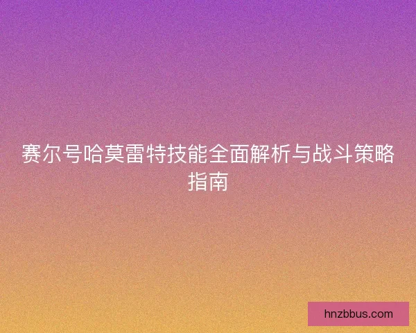 赛尔号哈莫雷特技能全面解析与战斗策略指南