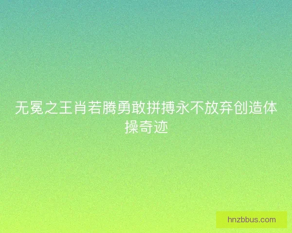 无冕之王肖若腾勇敢拼搏永不放弃创造体操奇迹
