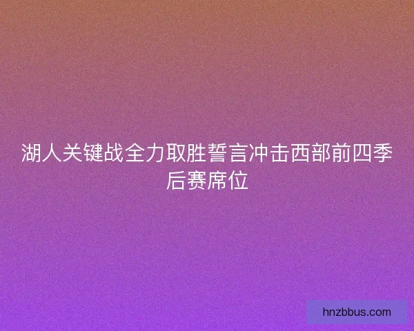 湖人关键战全力取胜誓言冲击西部前四季后赛席位